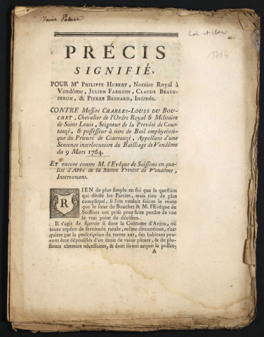 Précis signifié, pour Me Philippe Hubert, Notaire royal à Vendôme, Julien Farguin, Claude Beausseron, & Pierre Besnard, Intimés. Contre Messire Charles-Louis du Bouchet, Chevalier de l'Ordre royal & militaire du Saint-Louis, Seigneur de la Prévôté de Courtauzé […], appelant d'une sentence interlocutoire du Bailliage de Vendôme du 9 mars 1764. Et encore contre M. l'Evêque de Soissons en qualité d'Abbé de la Sainte trinité de Vendôme, Intervenant