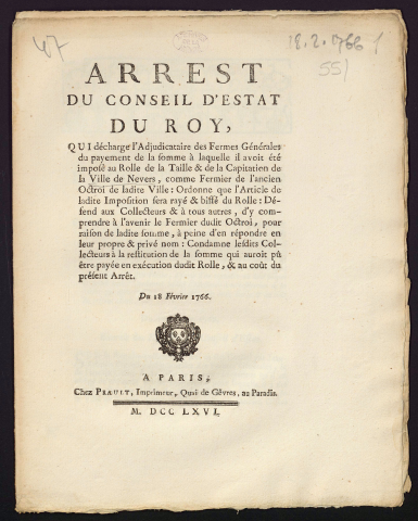 Arrest du Conseil d'Estat du Roy, qui décharge l'Adjudicataire des Fermes Générales du payement de la somme à laquelle il avoit été imposé au Rolle de la Taille & de la Capitation de la Ville de Nevers, comme Fermier de l'ancien Octroi de ladite ville […] du 18 Février 1766