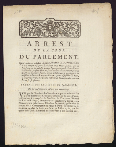Arrest de la Cour du Parlement, qui condamne Jean Alexandre dit Saint-Jean à être rompu vif par l'exécuteur de la Haute-Justice, sur un échafaud qui sera dressé dans la Place publique de Saint-Pierre-le-Moutier, ensuite jetté au feu dans un bûcher ardent pour ce dressé en la même Place, icelui préalablement appliqué à la question ordinaire & extraordinaire, pour assassinats & vols, & avoir mis le feu à différents endroits de la maison des nommés Jude & sa femme. Extrait des registres du Parlement. Du 19 Septembre 1780