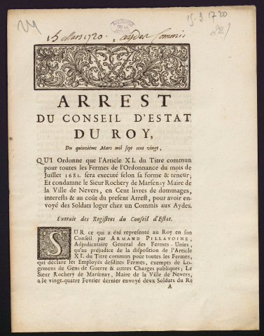 Arrest du Conseil d'Estat du Roy du quinzième Mars mil sept cent vingt, qui ordonne que l'article XI du titre commun pour toutes les Fermes de l'Ordonnance du mois de Juillet 1681 sera executé selon la forme & teneur ; Et condamne le Sieur Rochery de Marsenay Maire de la Ville de Nevers, en Cent livres de dommages, interests & au coût du present Arrest, pour avoir envoyé des Soldats loger chez un Commis aux Aydes