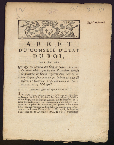 Arrêt du Conseil d'État du Roi, du 13 mai 1776 ; qui casse une sentence des Elus de Nevers, du quatre du même mois, pour laquelle ils avoient défendu de percevoir les Droits réservés dans l'étendue de leur Ressort, sous prétexte que la levée en avoit dû cesser le 31 décembre 1774, aux termes des Lettres Patentes du 15 Mai 1768